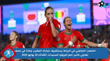 الملعب الأولمبي في الرباط يستضيف مباراة المغرب وغانا في نصف نهائي كأس أمم إفريقيا للسيدات الثلاثاء 22 يوليو 2025